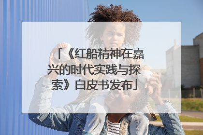 《红船精神在嘉兴的时代实践与探索》白皮书发布