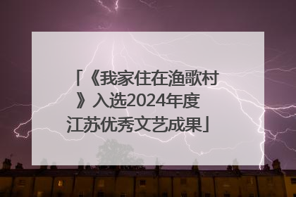 《我家住在渔歌村》入选2024年度江苏优秀文艺成果