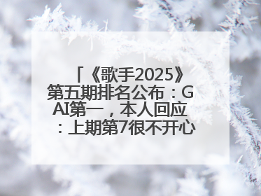 《歌手2025》第五期排名公布：GAI第一，本人回应：上期第7很不开心，在说唱圈我没有输过！卫兰淘汰