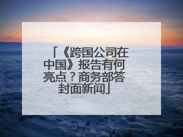 《跨国公司在中国》报告有何亮点？商务部答封面新闻
