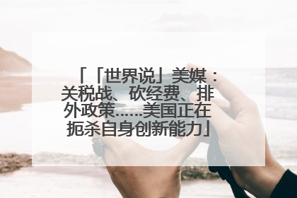 「世界说」美媒：关税战、砍经费、排外政策……美国正在扼杀自身创新能力