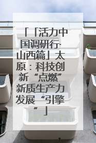 「活力中国调研行·山西篇」太原：科技创新“点燃”新质生产力发展“引擎”