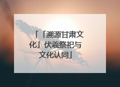 「溯源甘肃文化」伏羲祭祀与文化认同