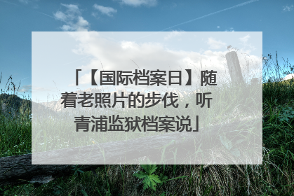 【国际档案日】随着老照片的步伐，听青浦监狱档案说