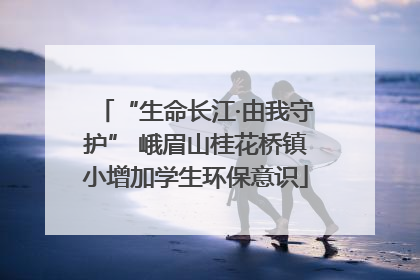 “生命长江·由我守护” 峨眉山桂花桥镇小增加学生环保意识