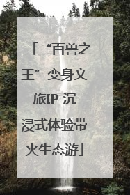 “百兽之王”变身文旅IP 沉浸式体验带火生态游