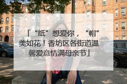 “纸”想爱你，“帽”美如花！香坊区各街道温馨爱意情满母亲节