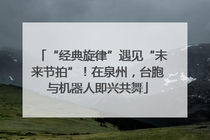 “经典旋律”遇见“未来节拍”！在泉州，台胞与机器人即兴共舞