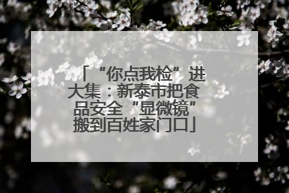 “你点我检”进大集：新泰市把食品安全“显微镜”搬到百姓家门口