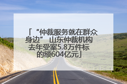 “仲裁服务就在群众身边” 山东仲裁机构去年受案5.8万件标的额604亿元