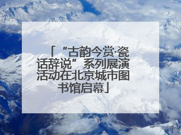 “古韵今赏·瓷话辞说”系列展演活动在北京城市图书馆启幕