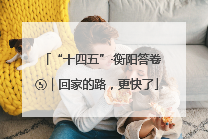 “十四五”·衡阳答卷⑤｜回家的路，更快了