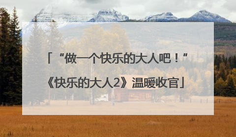 “做一个快乐的大人吧！”《快乐的大人2》温暖收官