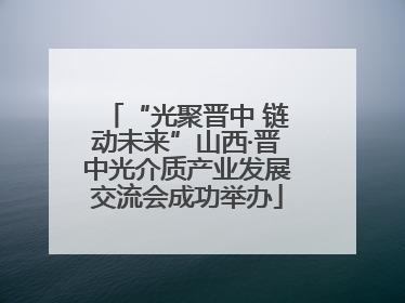 “光聚晋中 链动未来”山西·晋中光介质产业发展交流会成功举办
