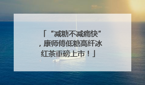 “减糖不减痛快”，康师傅低糖高纤冰红茶重磅上市！