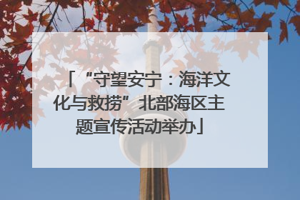 “守望安宁：海洋文化与救捞”北部海区主题宣传活动举办