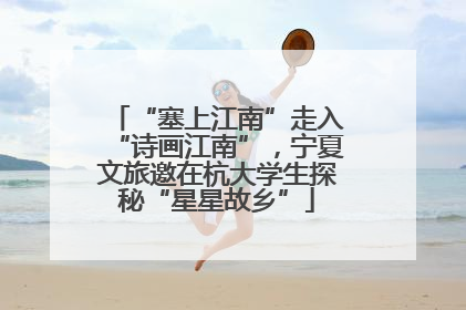 “塞上江南”走入“诗画江南”，宁夏文旅邀在杭大学生探秘“星星故乡”