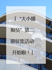 “大小播报员”第二期征集活动开始啦！