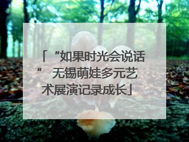 “如果时光会说话” 无锡萌娃多元艺术展演记录成长