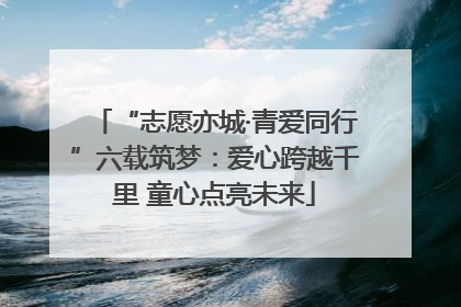 “志愿亦城·青爱同行”六载筑梦：爱心跨越千里 童心点亮未来