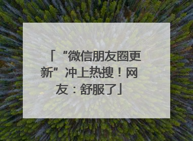 “微信朋友圈更新”冲上热搜！网友：舒服了