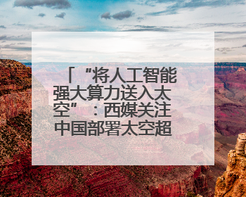 “将人工智能强大算力送入太空”：西媒关注中国部署太空超级计算机