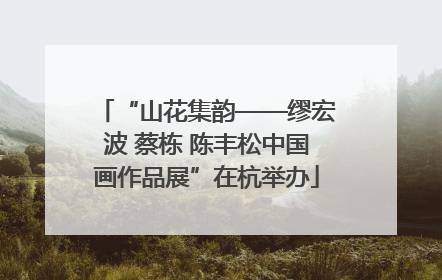 “山花集韵——缪宏波 蔡栋 陈丰松中国画作品展”在杭举办