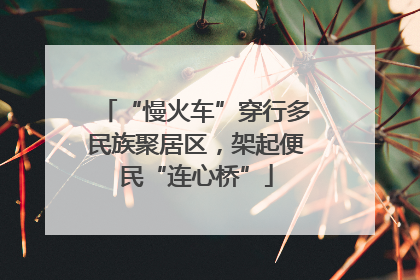 “慢火车”穿行多民族聚居区，架起便民“连心桥”