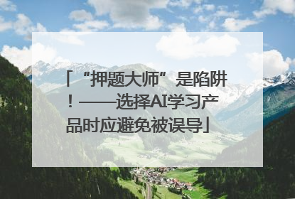 “押题大师”是陷阱！——选择AI学习产品时应避免被误导