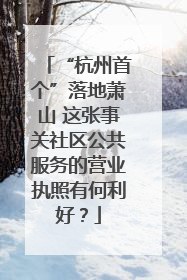 “杭州首个”落地萧山 这张事关社区公共服务的营业执照有何利好？