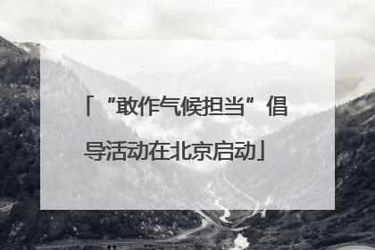 “敢作气候担当”倡导活动在北京启动