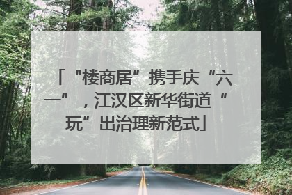 “楼商居”携手庆“六一”，江汉区新华街道“玩”出治理新范式