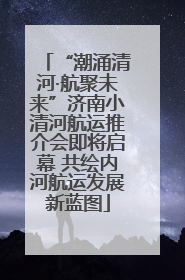 “潮涌清河·航聚未来”济南小清河航运推介会即将启幕 共绘内河航运发展新蓝图