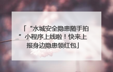 “水城安全隐患随手拍”小程序上线啦！快来上报身边隐患领红包