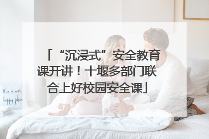 “沉浸式”安全教育课开讲！十堰多部门联合上好校园安全课