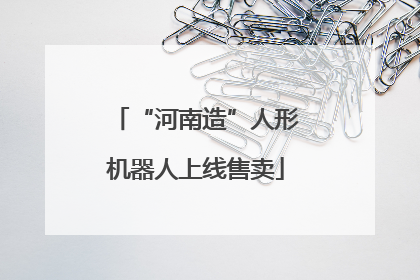 “河南造”人形机器人上线售卖