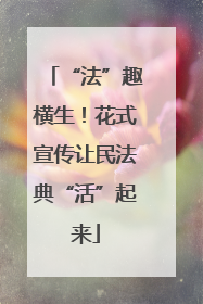 “法”趣横生！花式宣传让民法典“活”起来