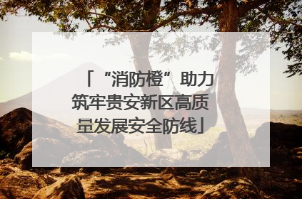 “消防橙”助力筑牢贵安新区高质量发展安全防线