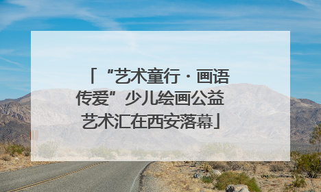 “艺术童行・画语传爱”少儿绘画公益艺术汇在西安落幕