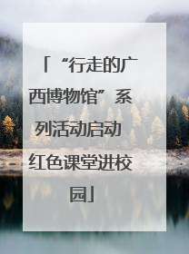 “行走的广西博物馆”系列活动启动 红色课堂进校园