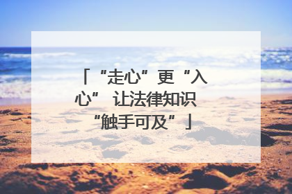 “走心”更“入心” 让法律知识 “触手可及”