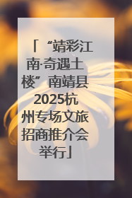 “靖彩江南·奇遇土楼”南靖县2025杭州专场文旅招商推介会举行