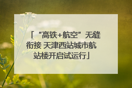 “高铁+航空”无缝衔接 天津西站城市航站楼开启试运行