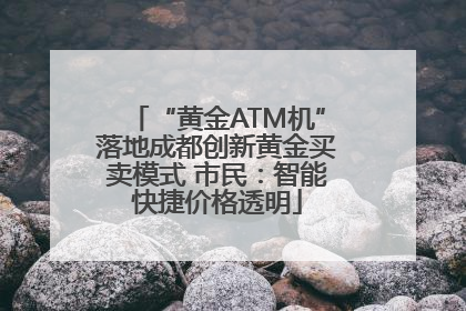 “黄金ATM机”落地成都创新黄金买卖模式 市民：智能快捷价格透明