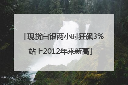 现货白银两小时狂飙3% 站上2012年来新高