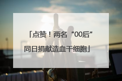 点赞！两名“00后”同日捐献造血干细胞