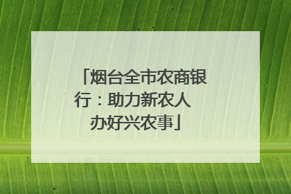 烟台全市农商银行：助力新农人 办好兴农事