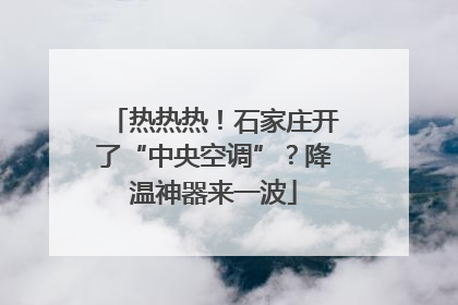 热热热！石家庄开了“中央空调”？降温神器来一波