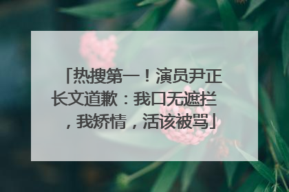 热搜第一！演员尹正长文道歉：我口无遮拦，我矫情，活该被骂