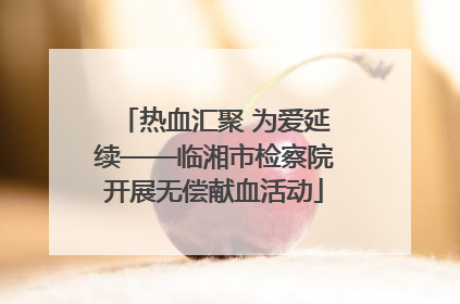 热血汇聚 为爱延续——临湘市检察院开展无偿献血活动